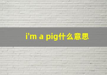 i'm a pig什么意思